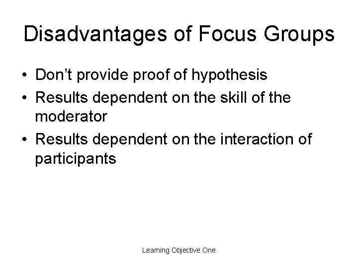 Disadvantages of Focus Groups • Don’t provide proof of hypothesis • Results dependent on