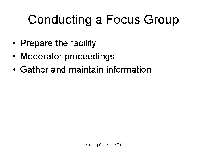 Conducting a Focus Group • Prepare the facility • Moderator proceedings • Gather and