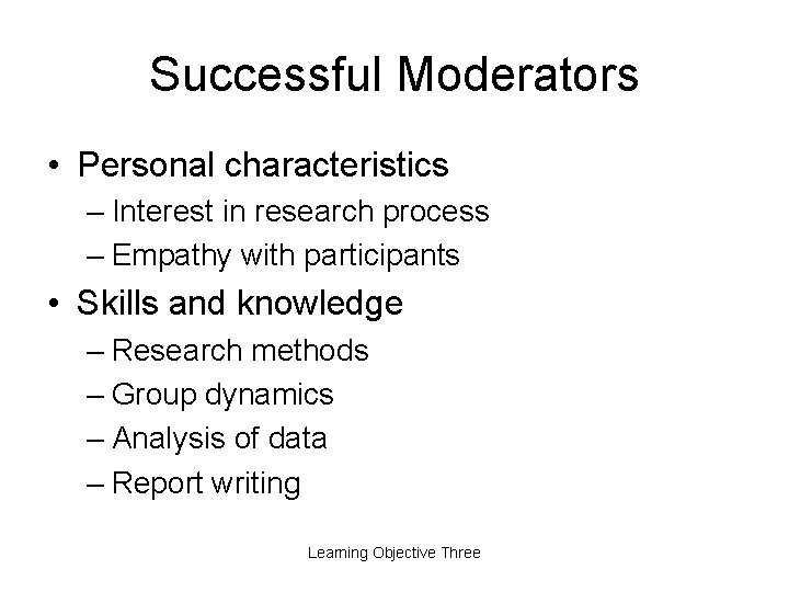 Successful Moderators • Personal characteristics – Interest in research process – Empathy with participants