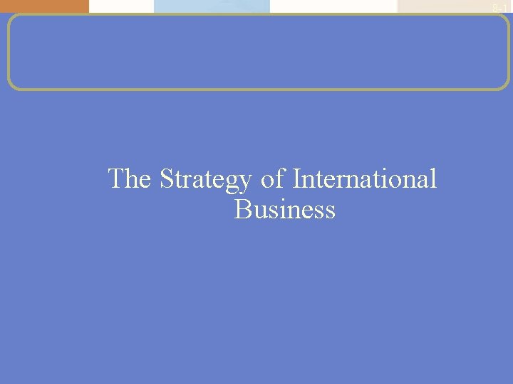 8 -1 The Strategy of International Business 