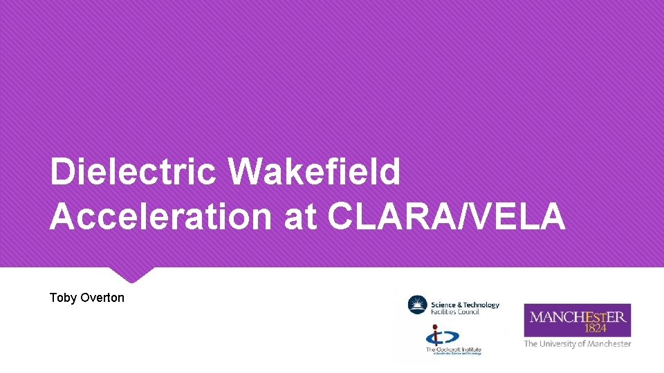 Dielectric Wakefield Acceleration at CLARA/VELA Toby Overton 