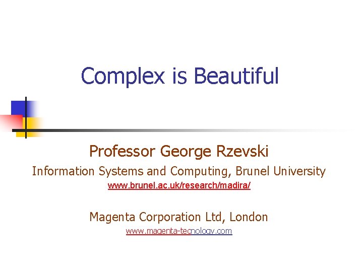 Complex is Beautiful Professor George Rzevski Information Systems and Computing, Brunel University www. brunel.