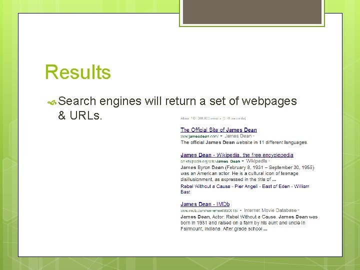 Results Search engines will return a set of webpages & URLs. 