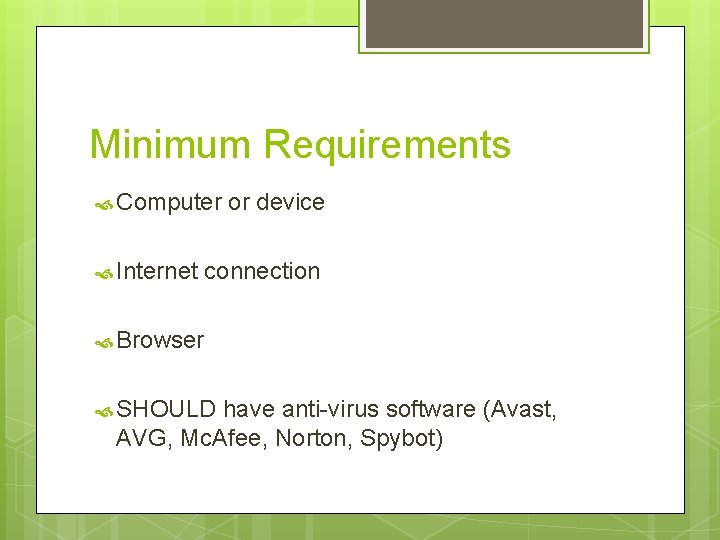 Minimum Requirements Computer or device Internet connection Browser SHOULD have anti-virus software (Avast, AVG,