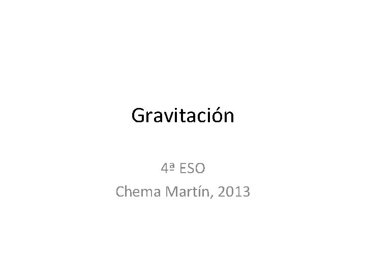 Gravitación 4ª ESO Chema Martín, 2013 
