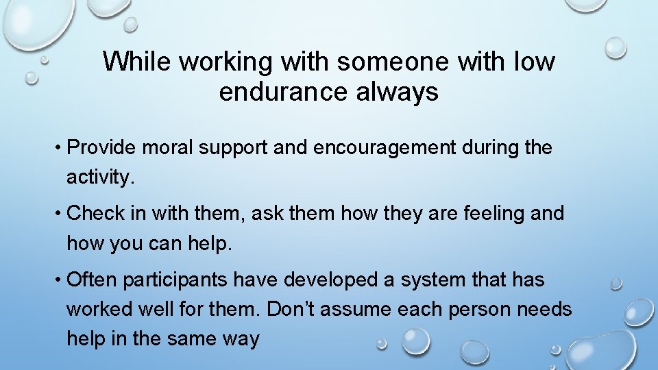 While working with someone with low endurance always • Provide moral support and encouragement