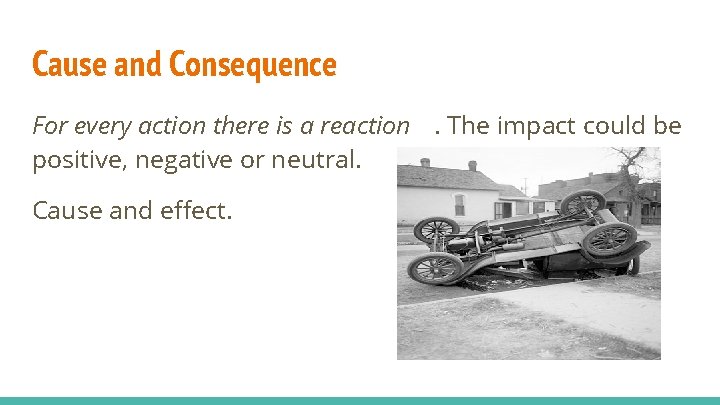 Cause and Consequence For every action there is a reaction. The impact could be