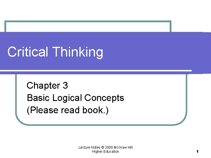 Critical Thinking Chapter 3 Basic Logical Concepts (Please read book. ) Lecture Notes ©