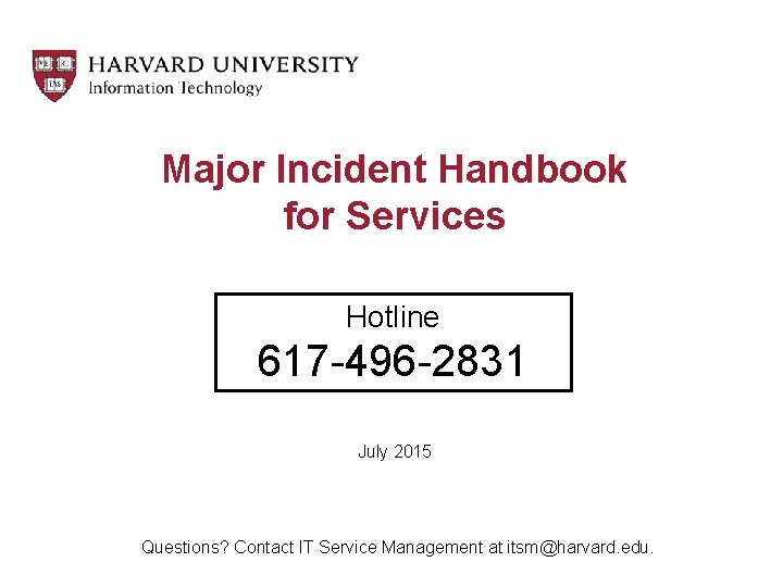 Major Incident Handbook for Services Hotline 617 -496 -2831 July 2015 Questions? Contact IT