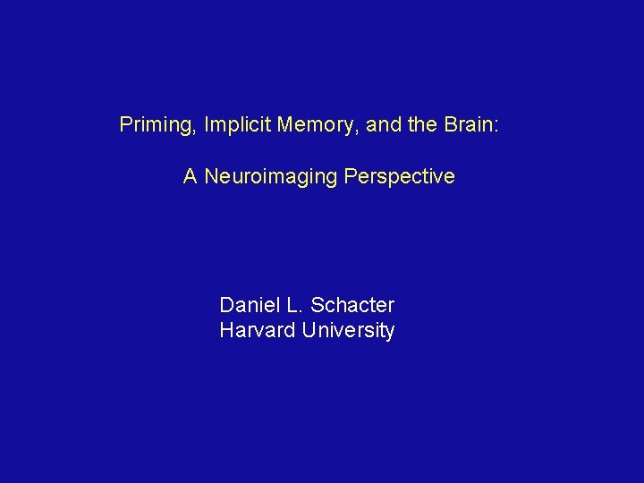 Priming, Implicit Memory, and the Brain: A Neuroimaging Perspective Daniel L. Schacter Harvard University