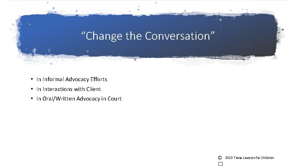 “Change the Conversation” • In Informal Advocacy Efforts • In Interactions with Client • “Change the Conversation” • In Informal Advocacy Efforts • In Interactions with Client •