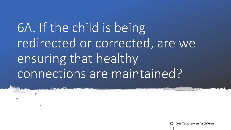 6 A. If the child is being redirected or corrected, are we ensuring that 6 A. If the child is being redirected or corrected, are we ensuring that