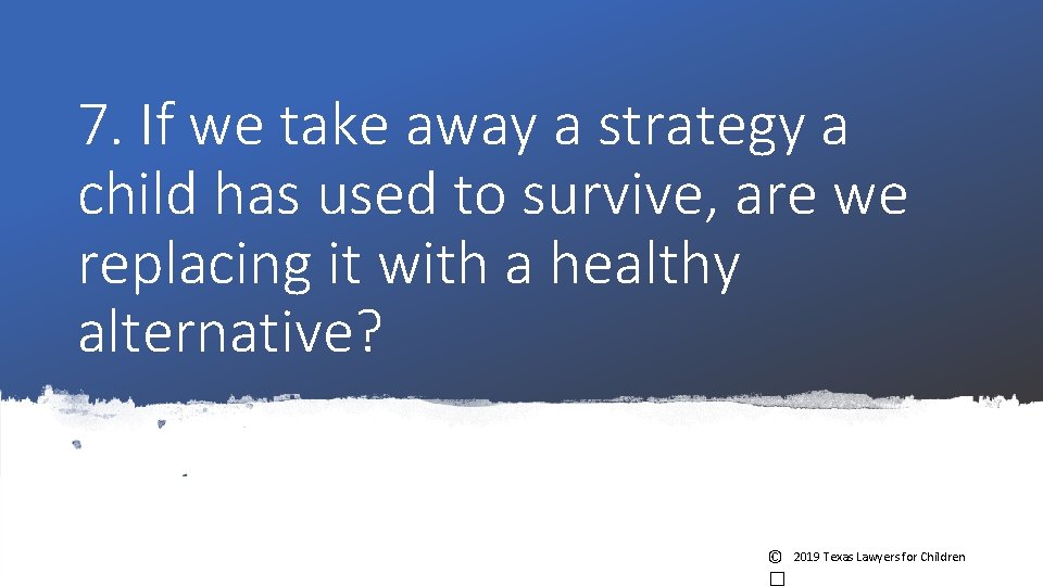 7. If we take away a strategy a child has used to survive, are 7. If we take away a strategy a child has used to survive, are