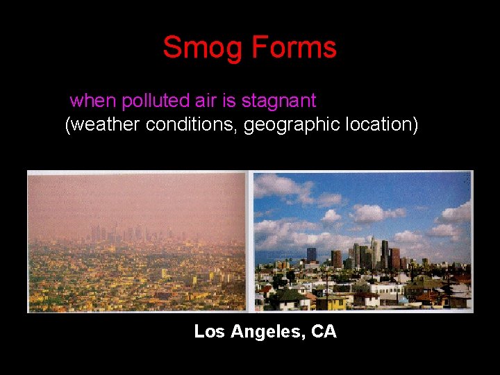 Smog Forms. . . when polluted air is stagnant (weather conditions, geographic location) Los