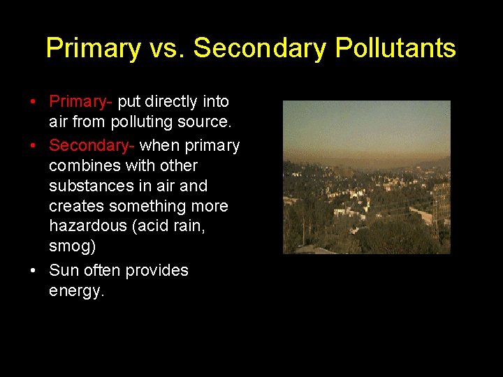 Primary vs. Secondary Pollutants • Primary- put directly into air from polluting source. •