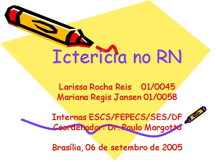 Icterícia no RN Larissa Rocha Reis 01/0045 Mariana Regis Jansen 01/0058 Internas ESCS/FEPECS/SES/DF Coordenador: