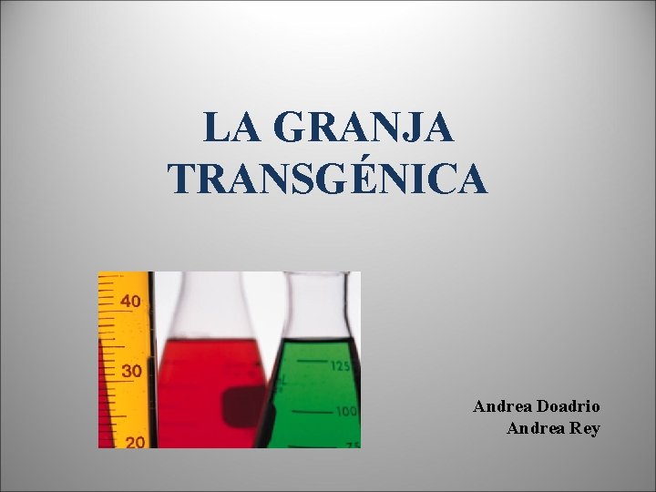 LA GRANJA TRANSGÉNICA Andrea Doadrio Andrea Rey 