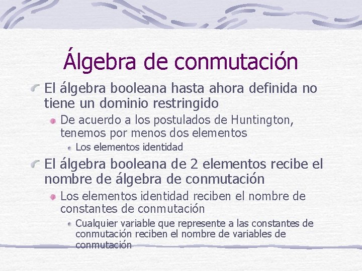 Álgebra de conmutación El álgebra booleana hasta ahora definida no tiene un dominio restringido