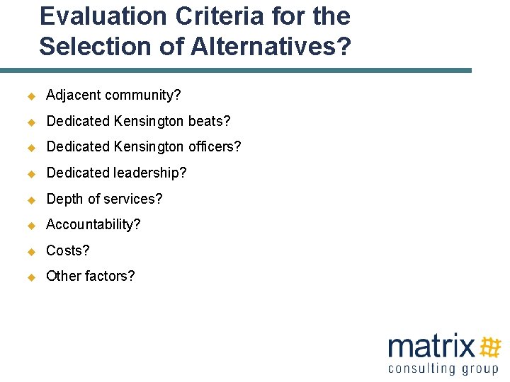 Evaluation Criteria for the Selection of Alternatives? u Adjacent community? u Dedicated Kensington beats?