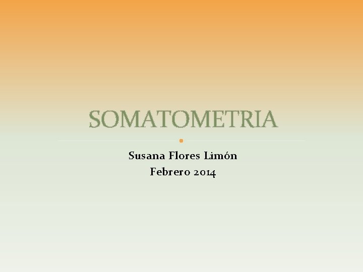 SOMATOMETRIA Susana Flores Limón Febrero 2014 