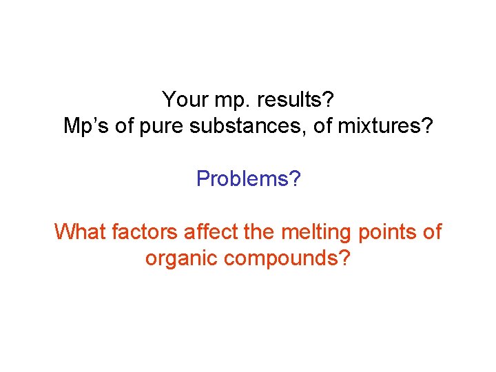 Your mp. results? Mp’s of pure substances, of mixtures? Problems? What factors affect the