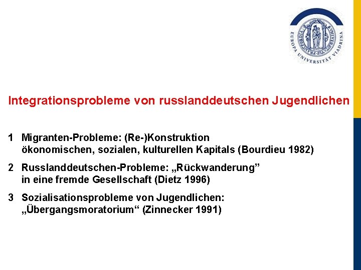 Integrationsprobleme von russlanddeutschen Jugendlichen 1 Migranten-Probleme: (Re-)Konstruktion ökonomischen, sozialen, kulturellen Kapitals (Bourdieu 1982) 2