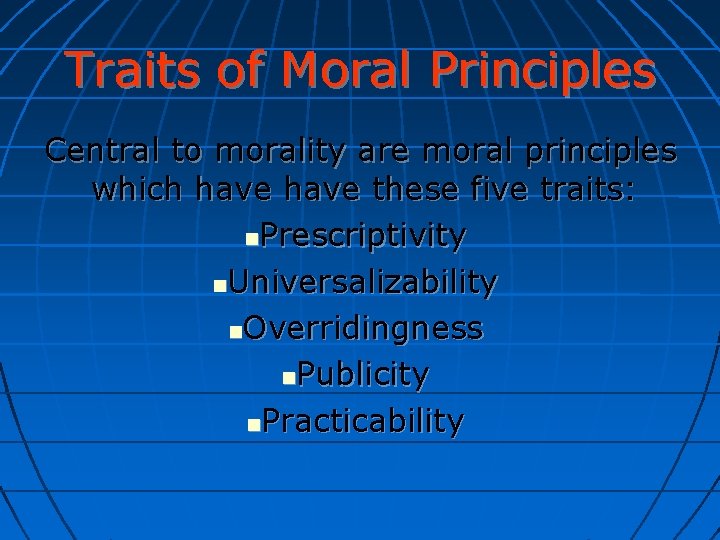 Traits of Moral Principles Central to morality are moral principles which have these five