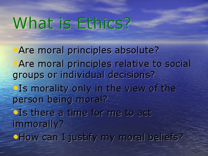 What is Ethics? • Are moral principles absolute? • Are moral principles relative to