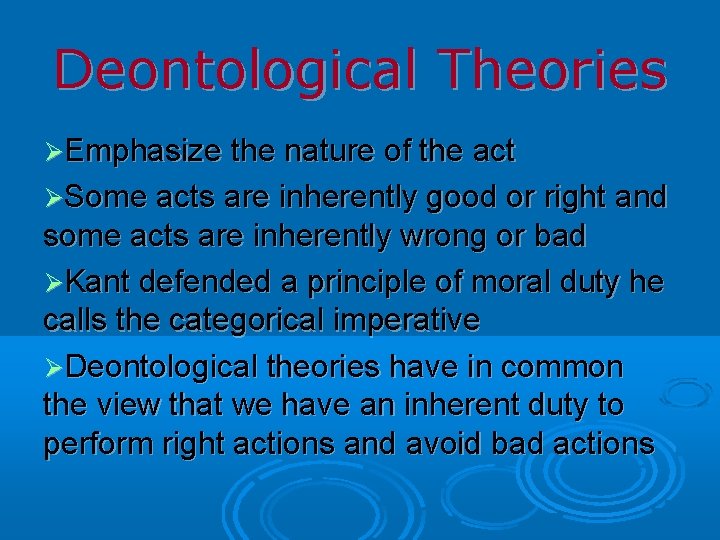 Deontological Theories Emphasize the nature of the act Some acts are inherently good or