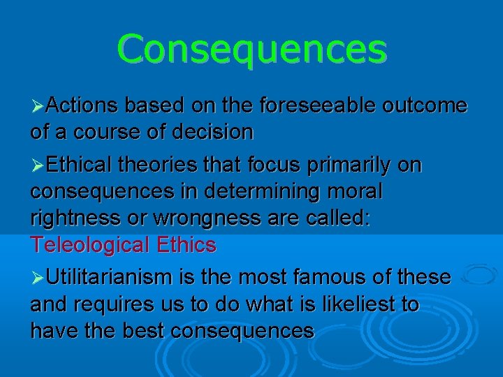 Consequences Actions based on the foreseeable outcome of a course of decision Ethical theories