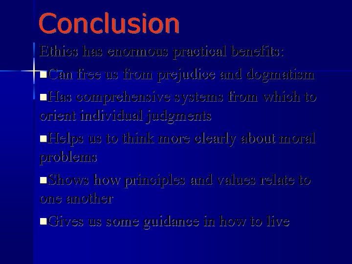 Conclusion Ethics has enormous practical benefits: Can free us from prejudice and dogmatism Has