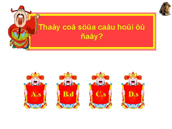 Thaày coâ söûa caâu hoûi ôû ñaây? A. s B. đ C. s D.