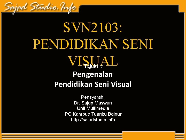 SVN 2103: PENDIDIKAN SENI VISUAL Tajuk 1 : Pengenalan Pendidikan Seni Visual Pensyarah; Dr. SVN 2103: PENDIDIKAN SENI VISUAL Tajuk 1 : Pengenalan Pendidikan Seni Visual Pensyarah; Dr.