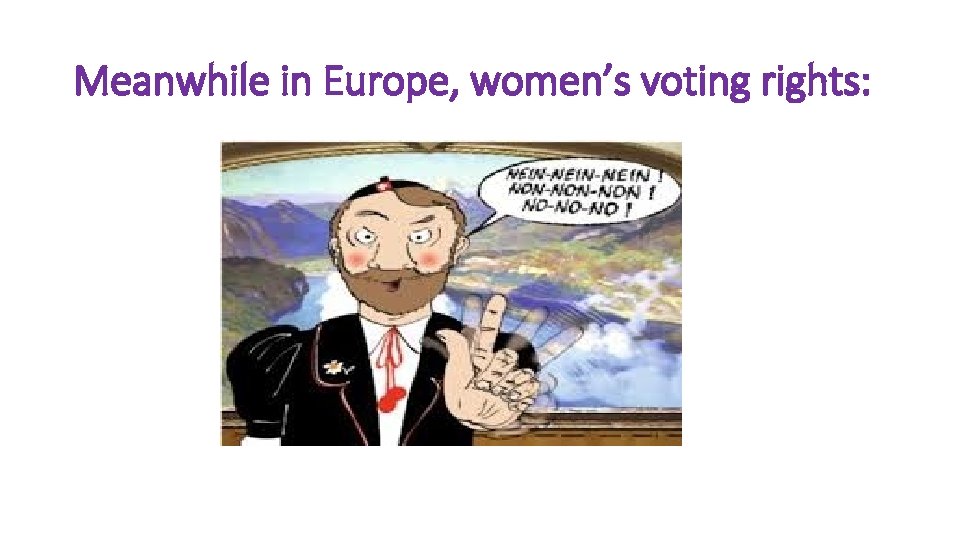 Meanwhile in Europe, women’s voting rights: 