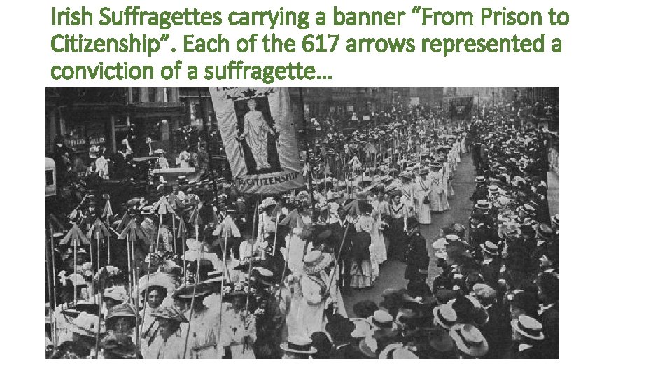 Irish Suffragettes carrying a banner “From Prison to Citizenship”. Each of the 617 arrows