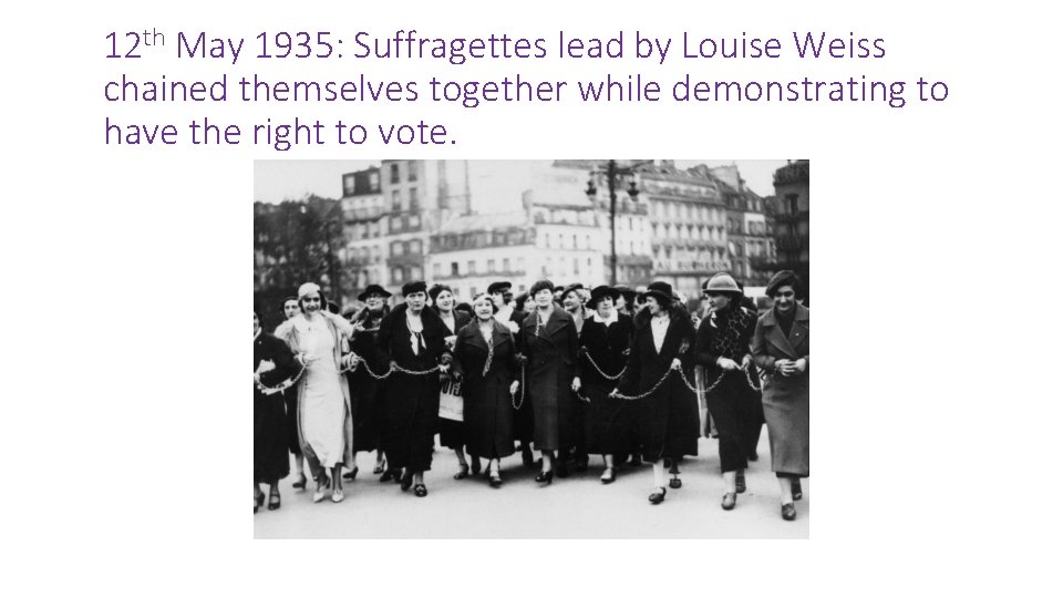 12 th May 1935: Suffragettes lead by Louise Weiss chained themselves together while demonstrating