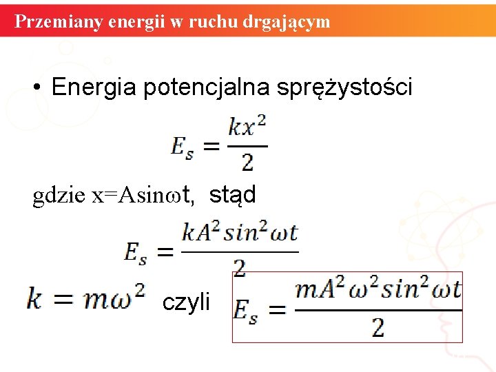 Przemiany energii w ruchu drgającym • Energia potencjalna sprężystości gdzie x=Asin t, stąd czyli