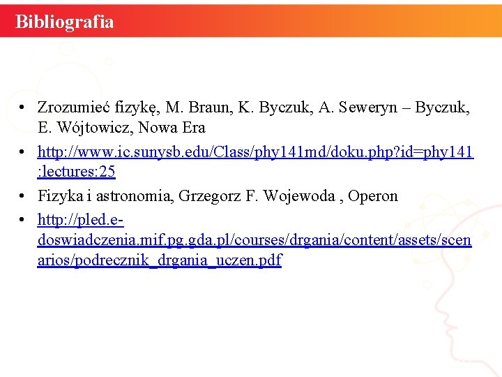 Bibliografia • Zrozumieć fizykę, M. Braun, K. Byczuk, A. Seweryn – Byczuk, E. Wójtowicz,