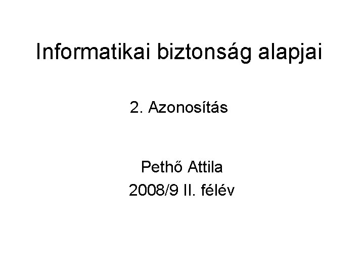 Informatikai biztonság alapjai 2. Azonosítás Pethő Attila 2008/9 II. félév 