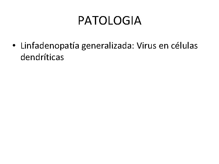 PATOLOGIA • Linfadenopatía generalizada: Virus en células dendríticas 