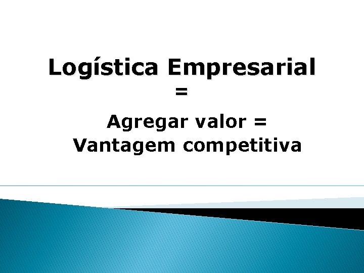 Logística Empresarial = Agregar valor = Vantagem competitiva 