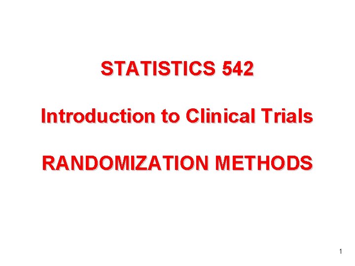 STATISTICS 542 Introduction to Clinical Trials RANDOMIZATION METHODS 1 