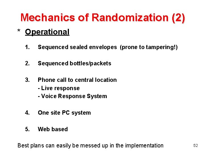 Mechanics of Randomization (2) * Operational 1. Sequenced sealed envelopes (prone to tampering!) 2.