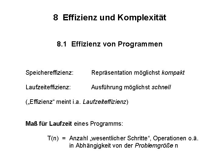 8 Effizienz und Komplexität 8. 1 Effizienz von Programmen Speichereffizienz: Repräsentation möglichst kompakt Laufzeiteffizienz: