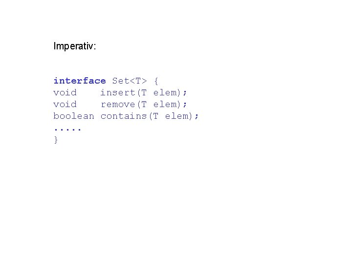 Imperativ: interface Set<T> { void insert(T elem); void remove(T elem); boolean contains(T elem); .