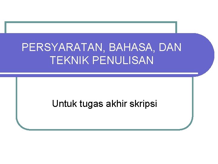 PERSYARATAN, BAHASA, DAN TEKNIK PENULISAN Untuk tugas akhir skripsi 