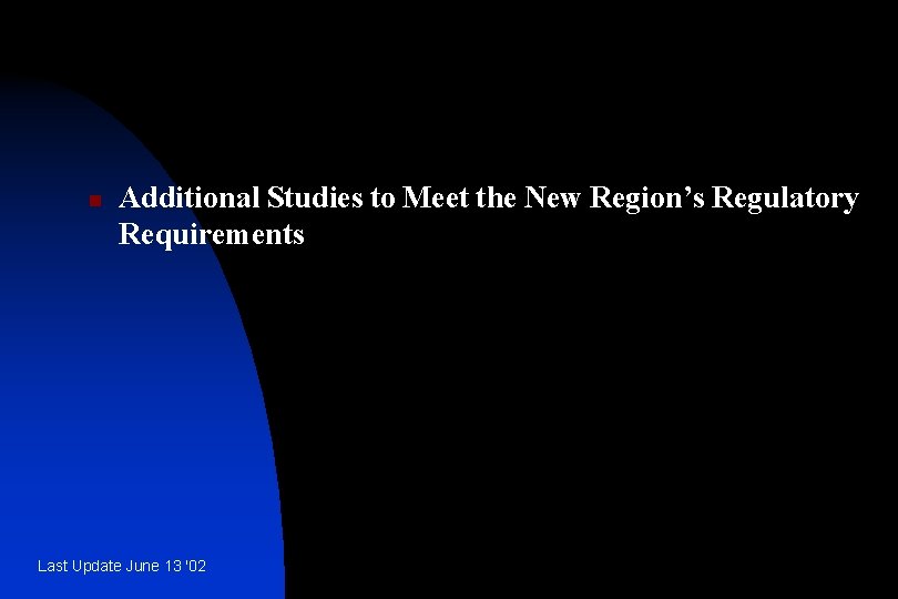 n Additional Studies to Meet the New Region’s Regulatory Requirements Last Update June 13