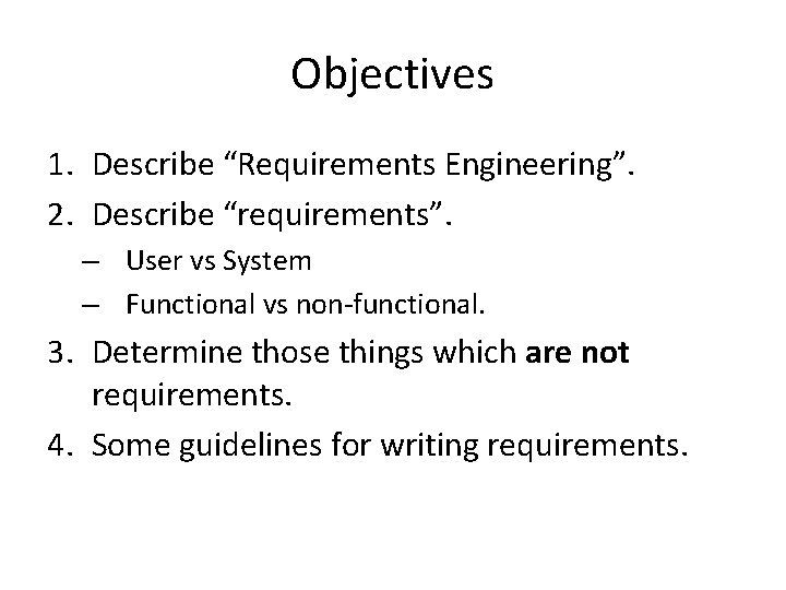 Objectives 1. Describe “Requirements Engineering”. 2. Describe “requirements”. – User vs System – Functional