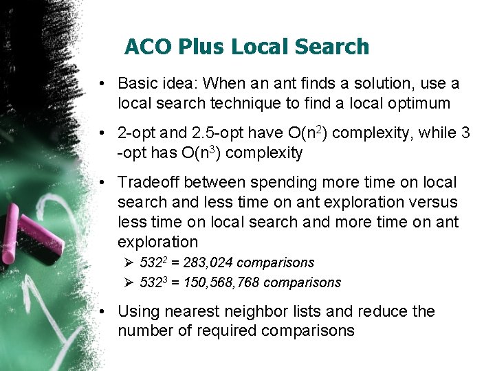 ACO Plus Local Search • Basic idea: When an ant finds a solution, use