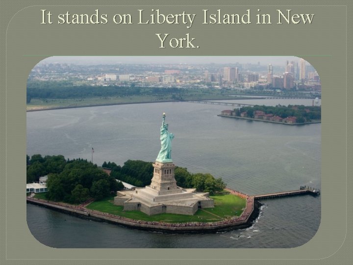It stands on Liberty Island in New York. 